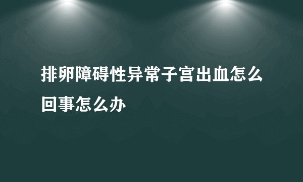 排卵障碍性异常子宫出血怎么回事怎么办