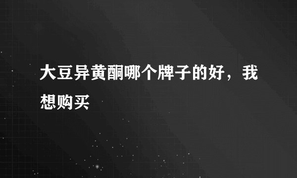 大豆异黄酮哪个牌子的好，我想购买