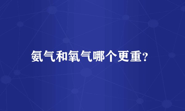 氨气和氧气哪个更重？