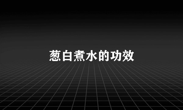 葱白煮水的功效