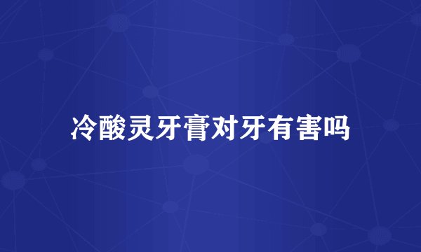 冷酸灵牙膏对牙有害吗