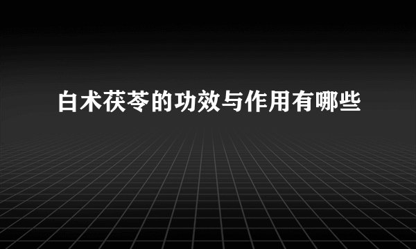 白术茯苓的功效与作用有哪些
