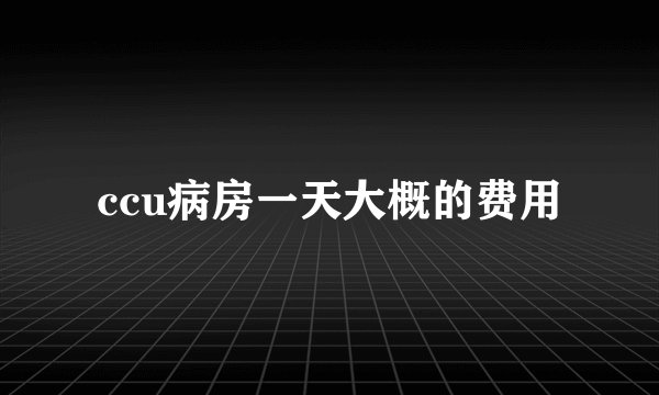 ccu病房一天大概的费用