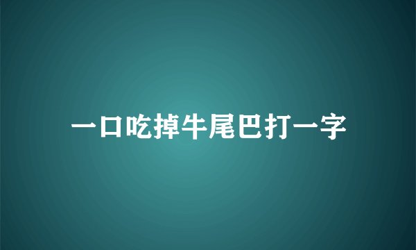 一口吃掉牛尾巴打一字