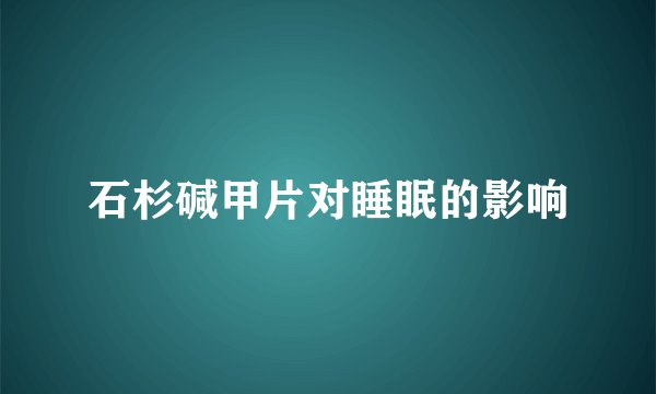 石杉碱甲片对睡眠的影响
