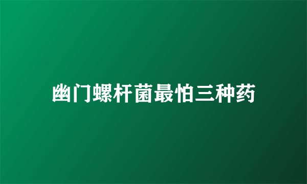 幽门螺杆菌最怕三种药