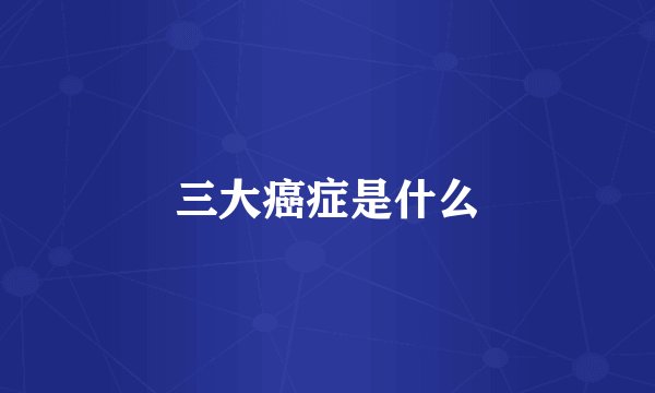 三大癌症是什么