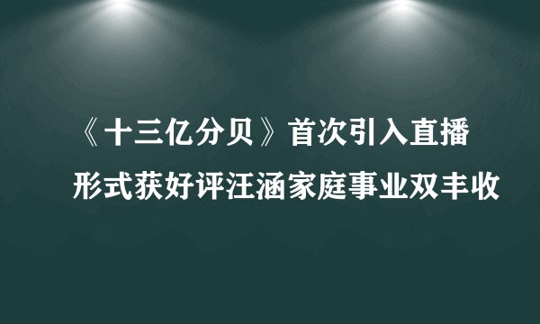 《十三亿分贝》首次引入直播形式获好评汪涵家庭事业双丰收