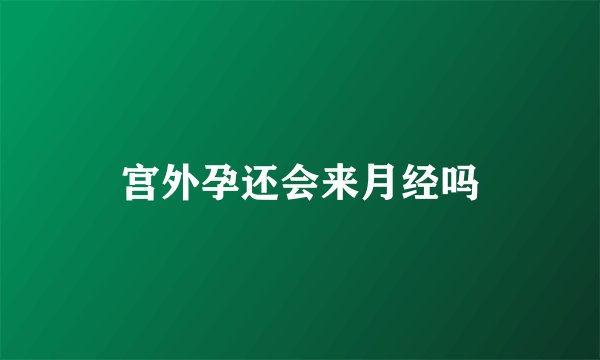 宫外孕还会来月经吗