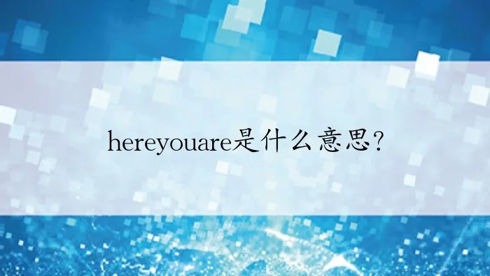 hereyouare是什么意思？
