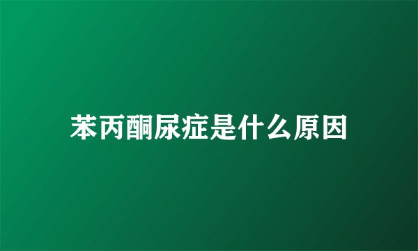 苯丙酮尿症是什么原因