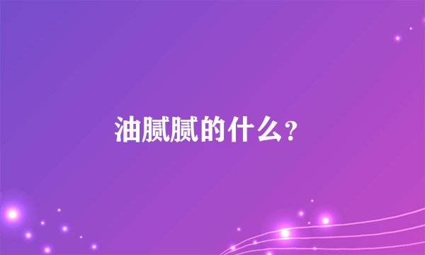 油腻腻的什么？