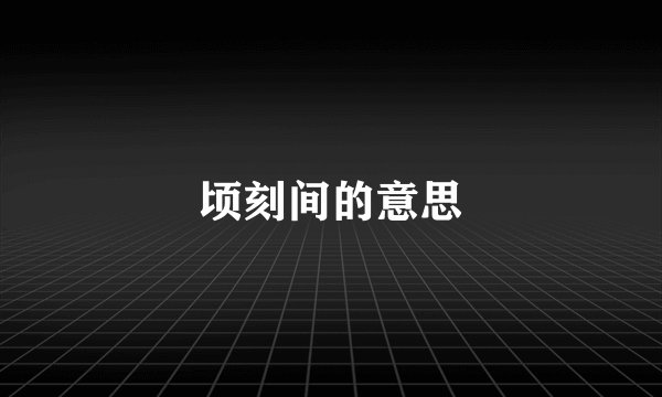 顷刻间的意思