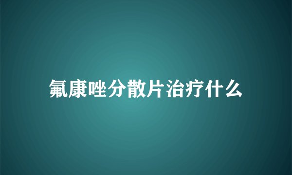 氟康唑分散片治疗什么