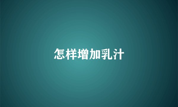 怎样增加乳汁