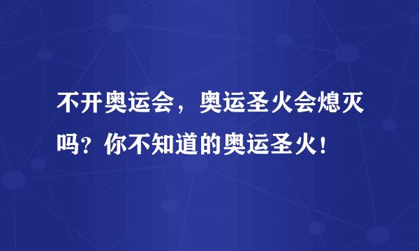 不开奥运会，奥运圣火会熄灭吗？你不知道的奥运圣火！