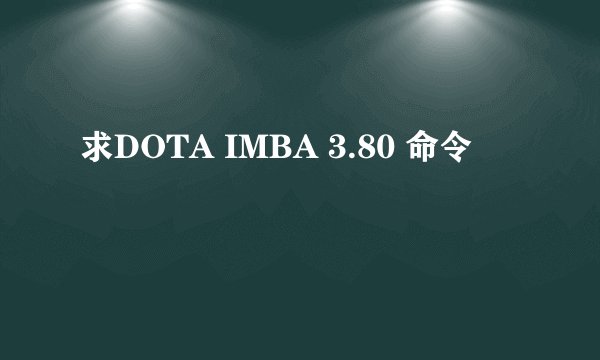 求DOTA IMBA 3.80 命令