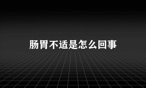 肠胃不适是怎么回事