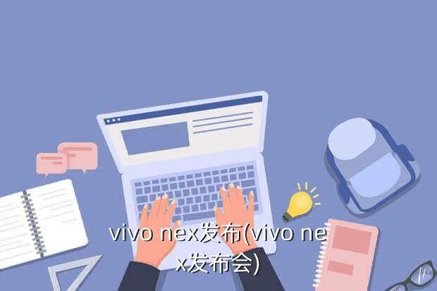 vivo nex发布(vivo nex发布会)