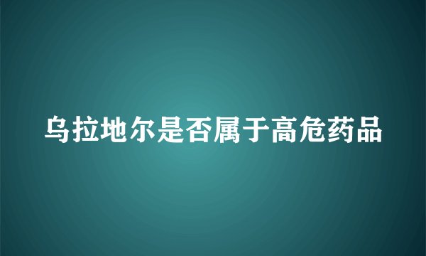 乌拉地尔是否属于高危药品