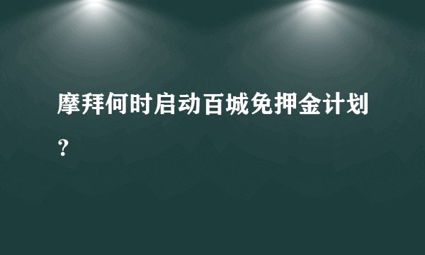 摩拜何时启动百城免押金计划？