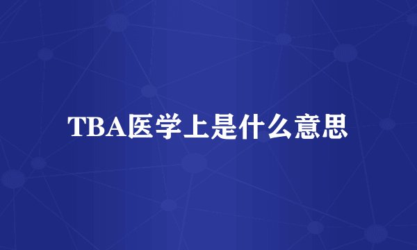 TBA医学上是什么意思