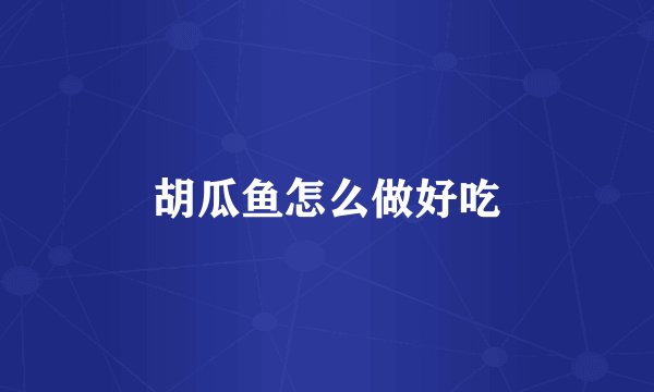 胡瓜鱼怎么做好吃