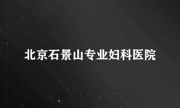 北京石景山专业妇科医院