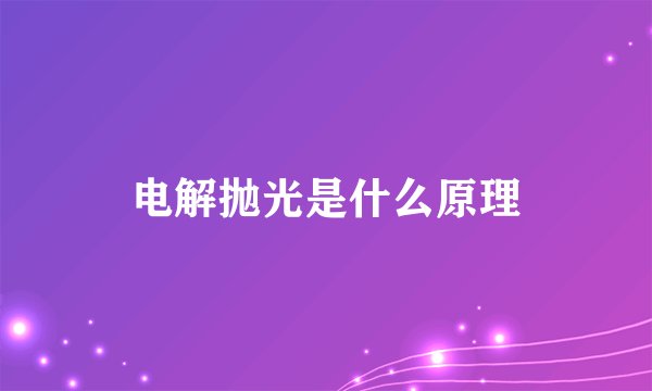 电解抛光是什么原理