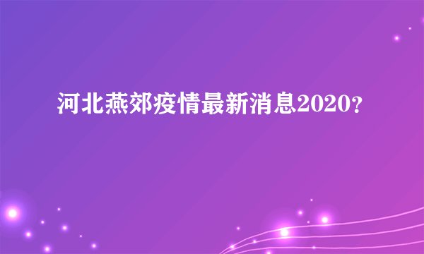 河北燕郊疫情最新消息2020？