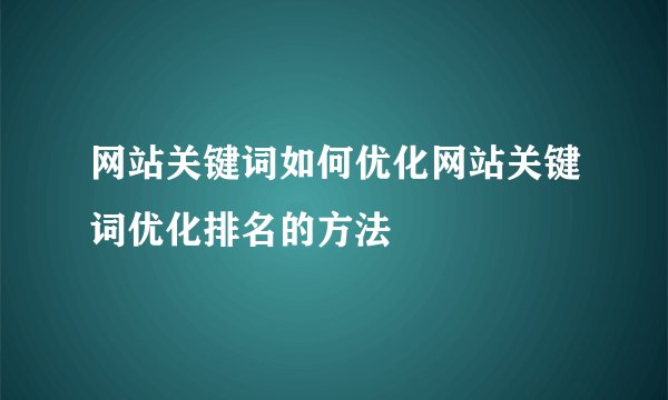 网站关键词如何优化网站关键词优化排名的方法