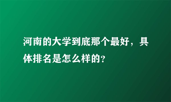 河南的大学到底那个最好，具体排名是怎么样的？