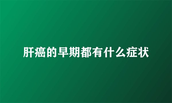 肝癌的早期都有什么症状