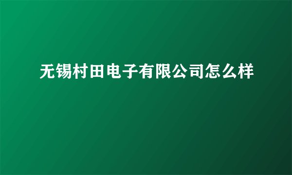 无锡村田电子有限公司怎么样