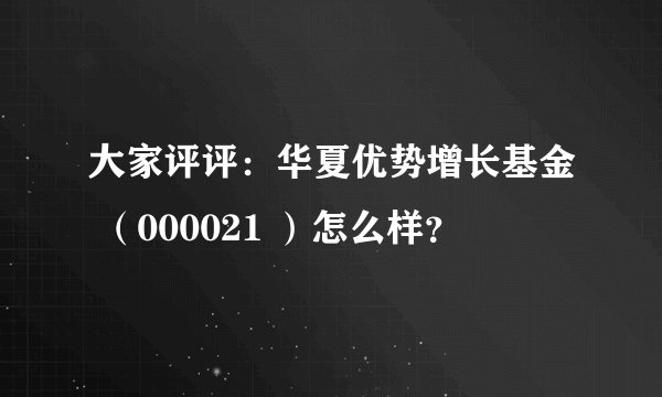 大家评评:华夏优势增长基金 (000021 )怎么样?