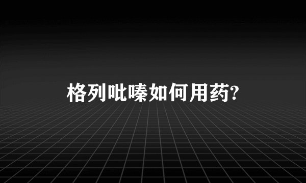格列吡嗪如何用药?