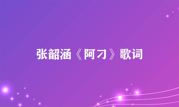 张韶涵《阿刁》歌词
