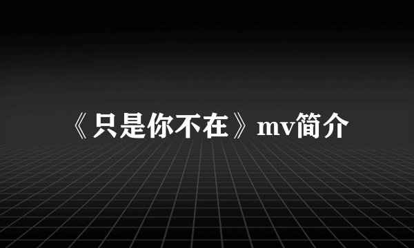 《只是你不在》mv简介