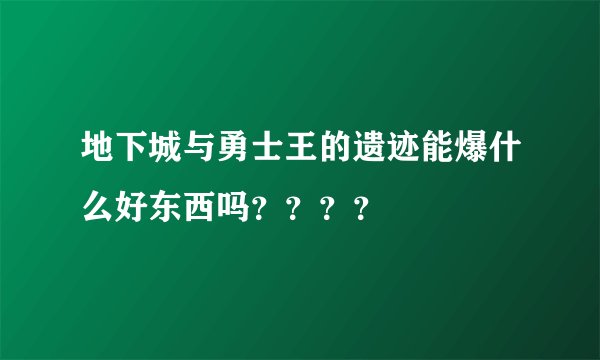 地下城与勇士王的遗迹能爆什么好东西吗？？？？
