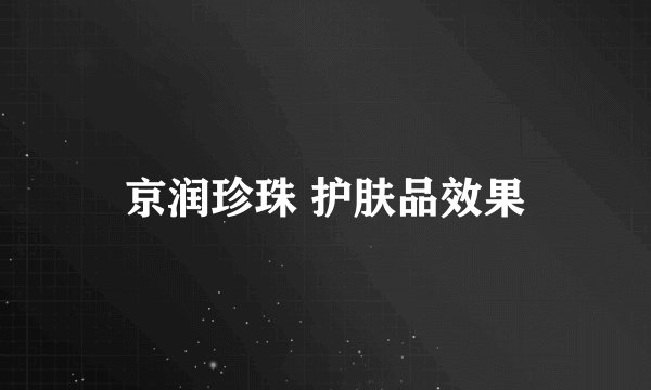 京润珍珠 护肤品效果