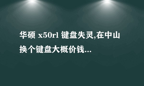 华硕 x50rl 键盘失灵,在中山换个键盘大概价钱? 另外无线键盘可以接笔记本用吗。。