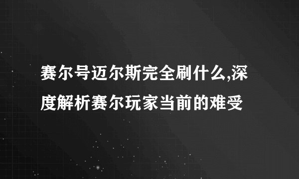 赛尔号迈尔斯完全刷什么,深度解析赛尔玩家当前的难受