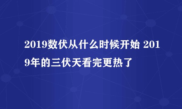 2019数伏从什么时候开始 2019年的三伏天看完更热了