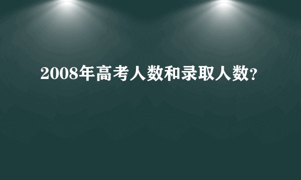 2008年高考人数和录取人数？