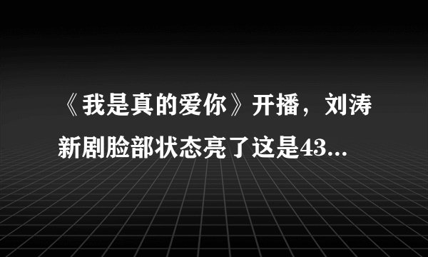 《我是真的爱你》开播，刘涛新剧脸部状态亮了这是43岁的样子吗？