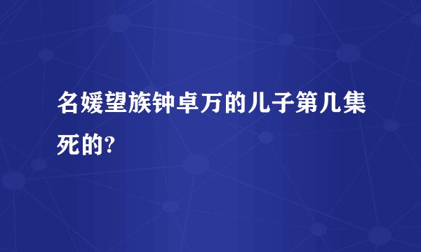 名媛望族钟卓万的儿子第几集死的?