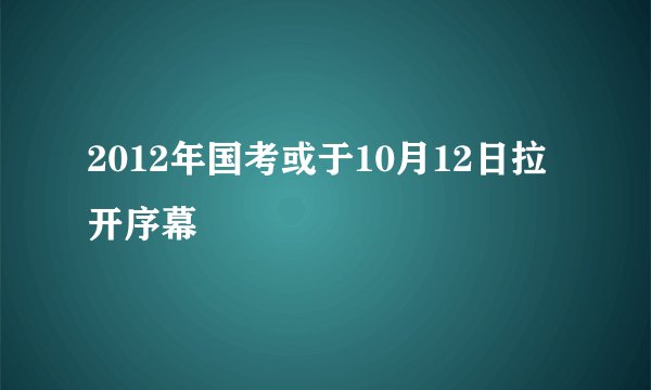 2012年国考或于10月12日拉开序幕