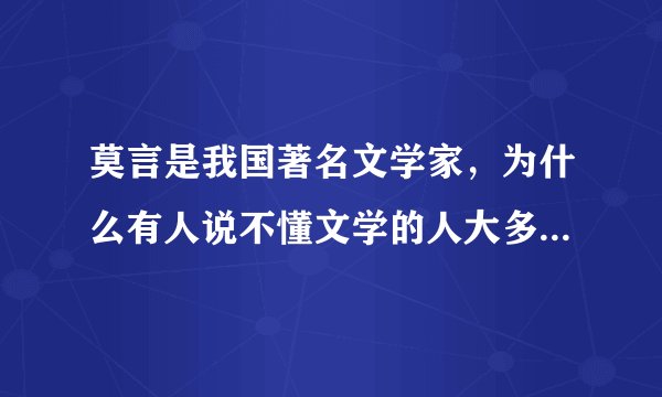 莫言是我国著名文学家，为什么有人说不懂文学的人大多都不喜欢莫言？