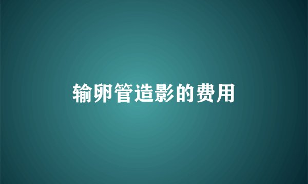 输卵管造影的费用