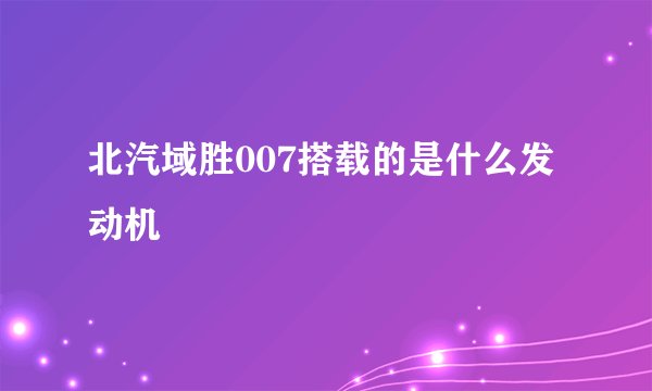 北汽域胜007搭载的是什么发动机